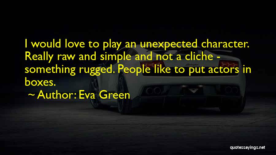 Eva Green Quotes: I Would Love To Play An Unexpected Character. Really Raw And Simple And Not A Cliche - Something Rugged. People