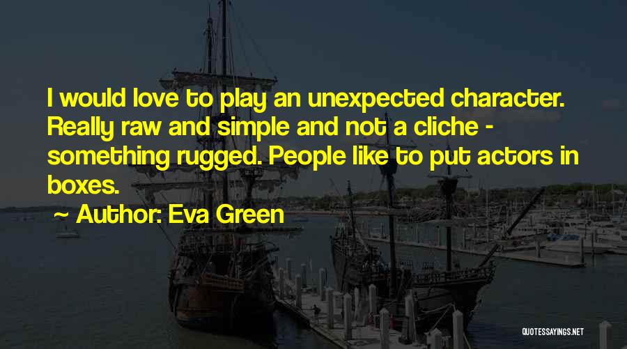 Eva Green Quotes: I Would Love To Play An Unexpected Character. Really Raw And Simple And Not A Cliche - Something Rugged. People