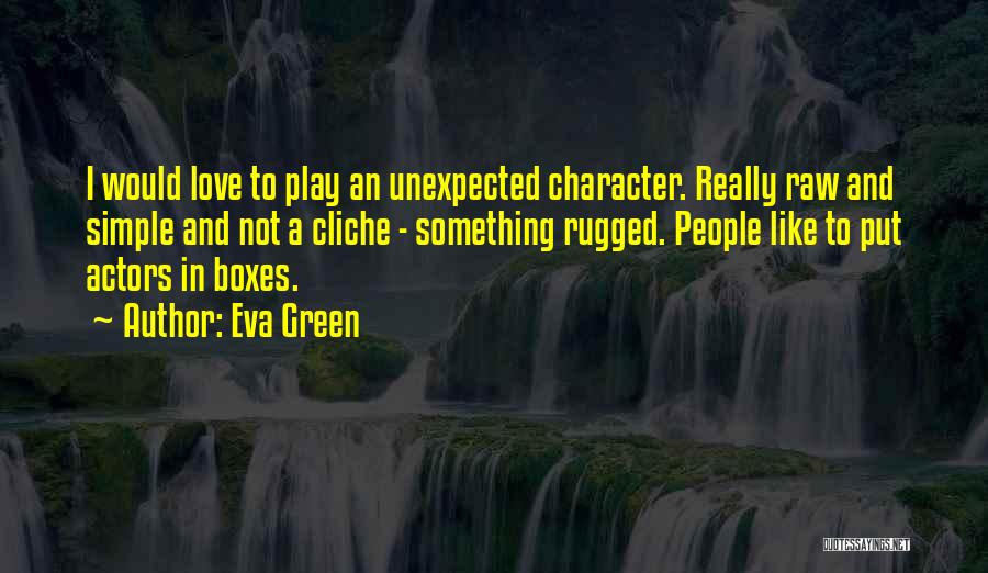 Eva Green Quotes: I Would Love To Play An Unexpected Character. Really Raw And Simple And Not A Cliche - Something Rugged. People