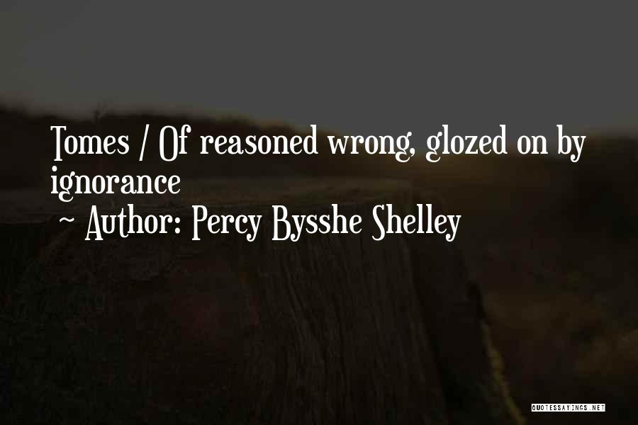 Percy Bysshe Shelley Quotes: Tomes / Of Reasoned Wrong, Glozed On By Ignorance