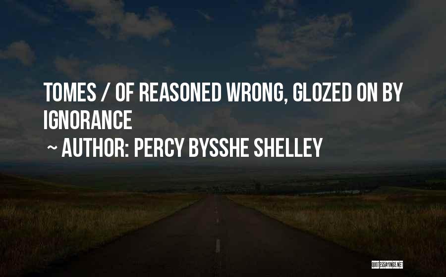 Percy Bysshe Shelley Quotes: Tomes / Of Reasoned Wrong, Glozed On By Ignorance