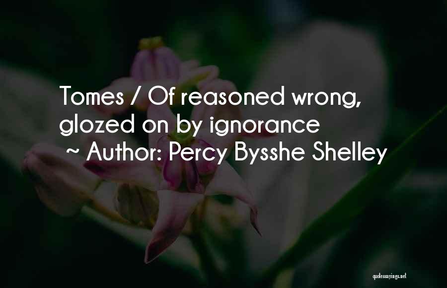 Percy Bysshe Shelley Quotes: Tomes / Of Reasoned Wrong, Glozed On By Ignorance