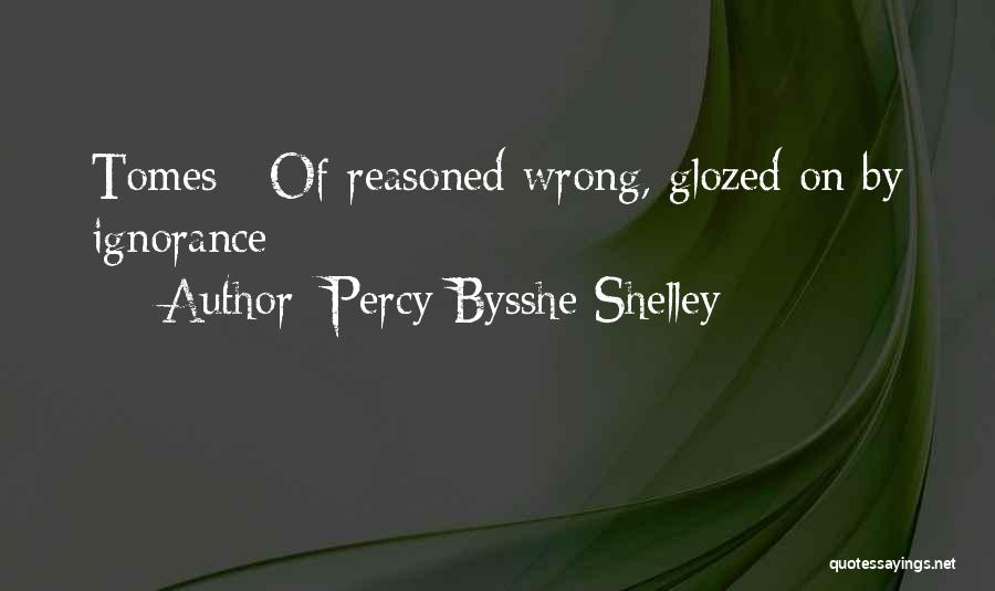 Percy Bysshe Shelley Quotes: Tomes / Of Reasoned Wrong, Glozed On By Ignorance