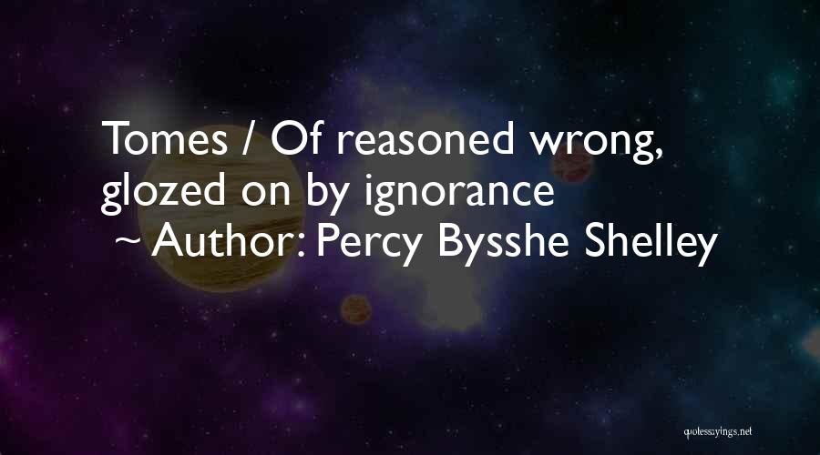 Percy Bysshe Shelley Quotes: Tomes / Of Reasoned Wrong, Glozed On By Ignorance