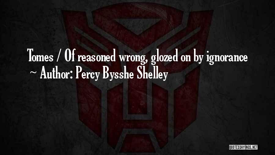 Percy Bysshe Shelley Quotes: Tomes / Of Reasoned Wrong, Glozed On By Ignorance