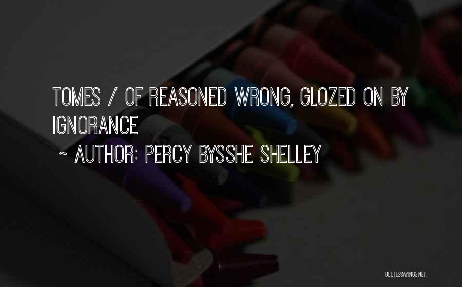 Percy Bysshe Shelley Quotes: Tomes / Of Reasoned Wrong, Glozed On By Ignorance