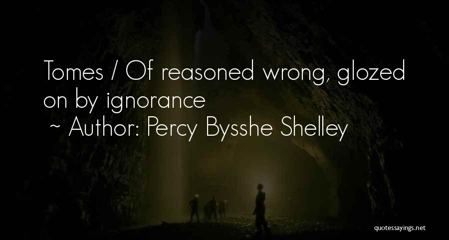 Percy Bysshe Shelley Quotes: Tomes / Of Reasoned Wrong, Glozed On By Ignorance