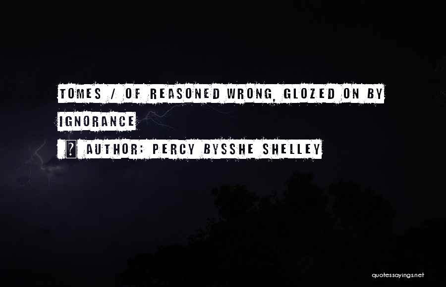 Percy Bysshe Shelley Quotes: Tomes / Of Reasoned Wrong, Glozed On By Ignorance