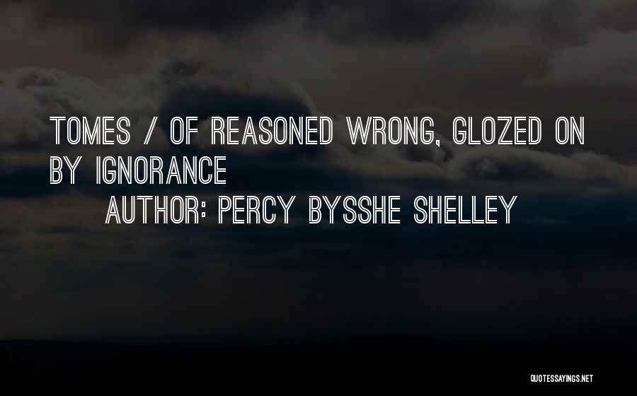 Percy Bysshe Shelley Quotes: Tomes / Of Reasoned Wrong, Glozed On By Ignorance