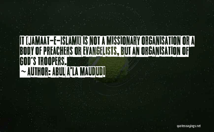 Abul A'la Maududi Quotes: It [jamaat-e-islami] Is Not A Missionary Organisation Or A Body Of Preachers Or Evangelists, But An Organisation Of God's Troopers.