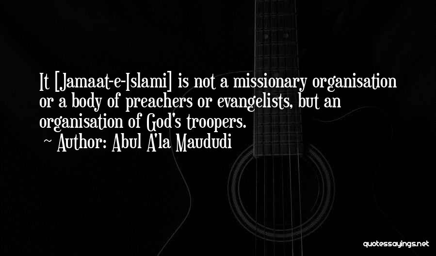 Abul A'la Maududi Quotes: It [jamaat-e-islami] Is Not A Missionary Organisation Or A Body Of Preachers Or Evangelists, But An Organisation Of God's Troopers.