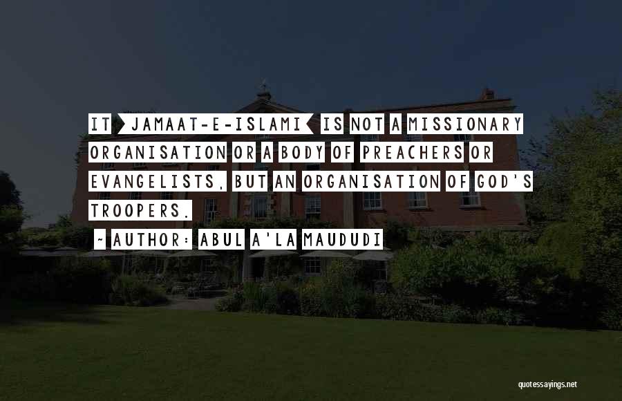 Abul A'la Maududi Quotes: It [jamaat-e-islami] Is Not A Missionary Organisation Or A Body Of Preachers Or Evangelists, But An Organisation Of God's Troopers.