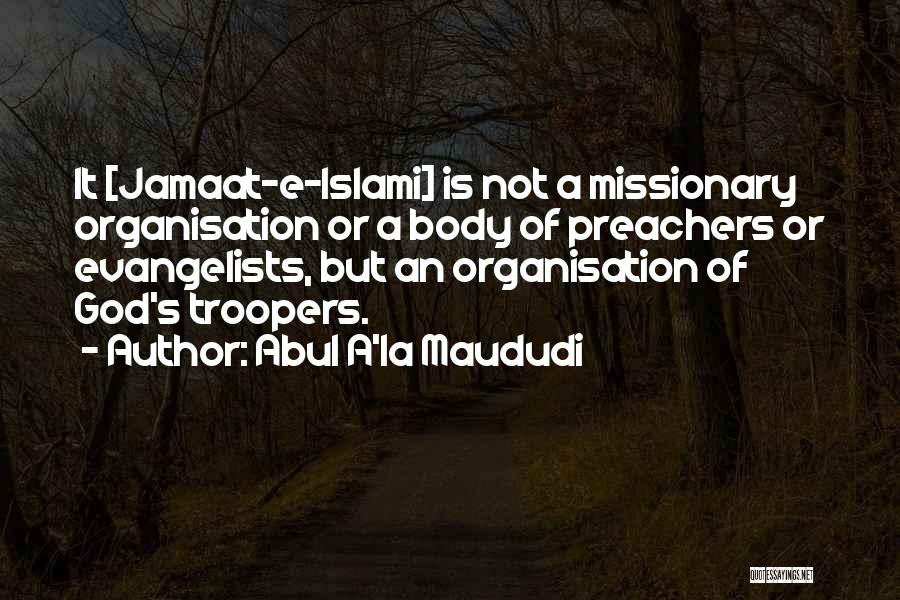 Abul A'la Maududi Quotes: It [jamaat-e-islami] Is Not A Missionary Organisation Or A Body Of Preachers Or Evangelists, But An Organisation Of God's Troopers.