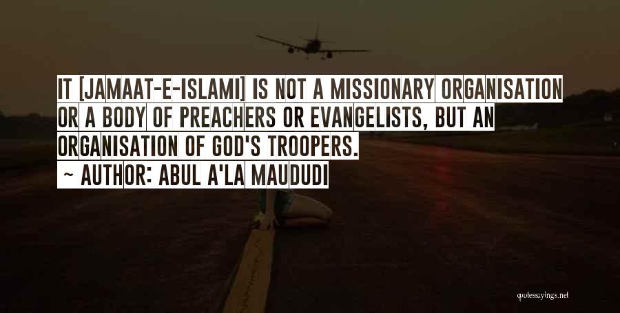 Abul A'la Maududi Quotes: It [jamaat-e-islami] Is Not A Missionary Organisation Or A Body Of Preachers Or Evangelists, But An Organisation Of God's Troopers.