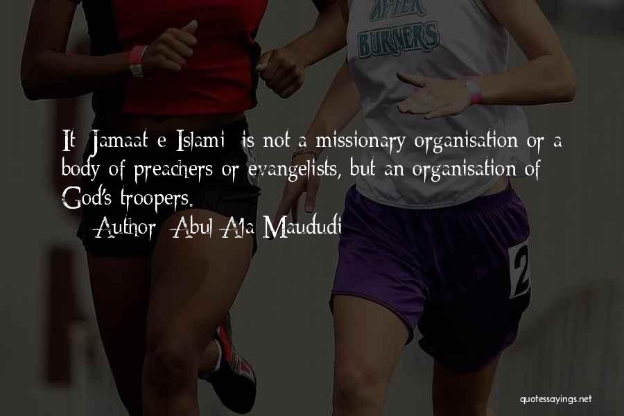 Abul A'la Maududi Quotes: It [jamaat-e-islami] Is Not A Missionary Organisation Or A Body Of Preachers Or Evangelists, But An Organisation Of God's Troopers.