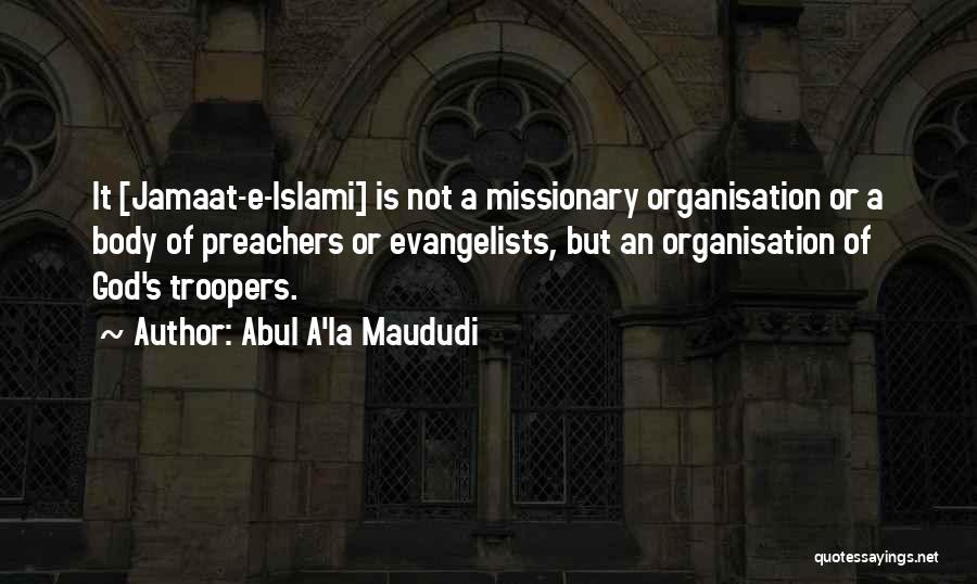 Abul A'la Maududi Quotes: It [jamaat-e-islami] Is Not A Missionary Organisation Or A Body Of Preachers Or Evangelists, But An Organisation Of God's Troopers.