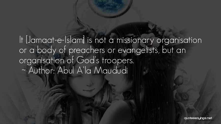 Abul A'la Maududi Quotes: It [jamaat-e-islami] Is Not A Missionary Organisation Or A Body Of Preachers Or Evangelists, But An Organisation Of God's Troopers.