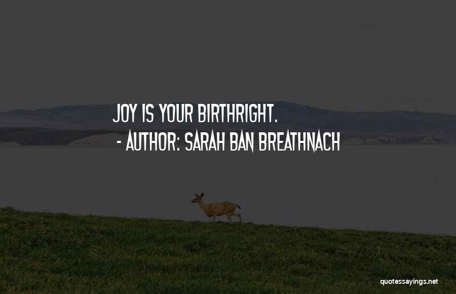 Sarah Ban Breathnach Quotes: Joy Is Your Birthright.