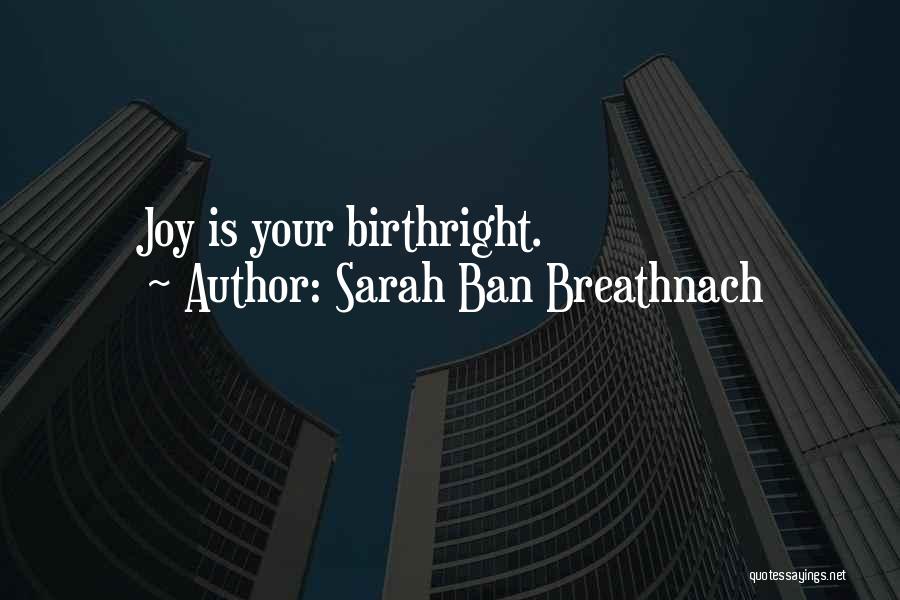 Sarah Ban Breathnach Quotes: Joy Is Your Birthright.