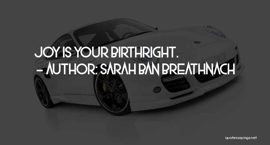Sarah Ban Breathnach Quotes: Joy Is Your Birthright.