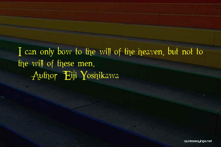 Eiji Yoshikawa Quotes: I Can Only Bow To The Will Of The Heaven, But Not To The Will Of These Men.