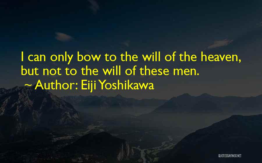 Eiji Yoshikawa Quotes: I Can Only Bow To The Will Of The Heaven, But Not To The Will Of These Men.