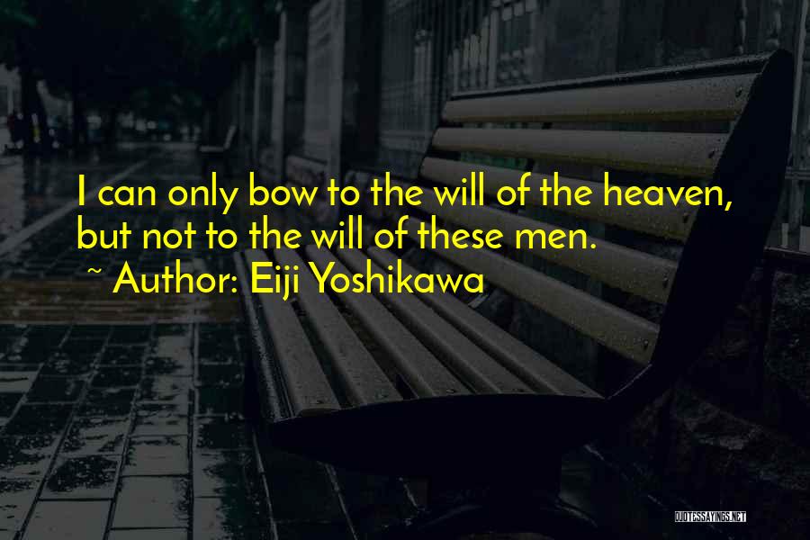 Eiji Yoshikawa Quotes: I Can Only Bow To The Will Of The Heaven, But Not To The Will Of These Men.