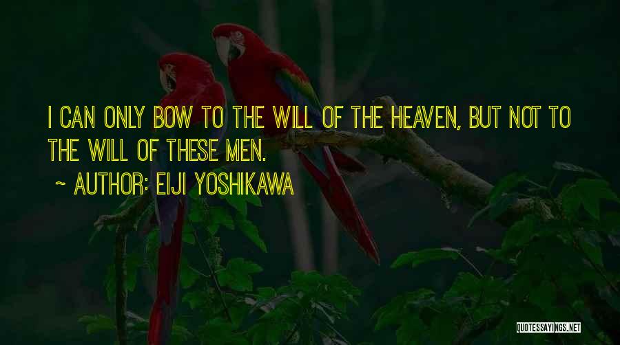 Eiji Yoshikawa Quotes: I Can Only Bow To The Will Of The Heaven, But Not To The Will Of These Men.