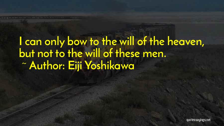 Eiji Yoshikawa Quotes: I Can Only Bow To The Will Of The Heaven, But Not To The Will Of These Men.