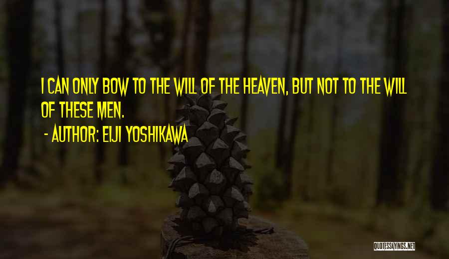 Eiji Yoshikawa Quotes: I Can Only Bow To The Will Of The Heaven, But Not To The Will Of These Men.