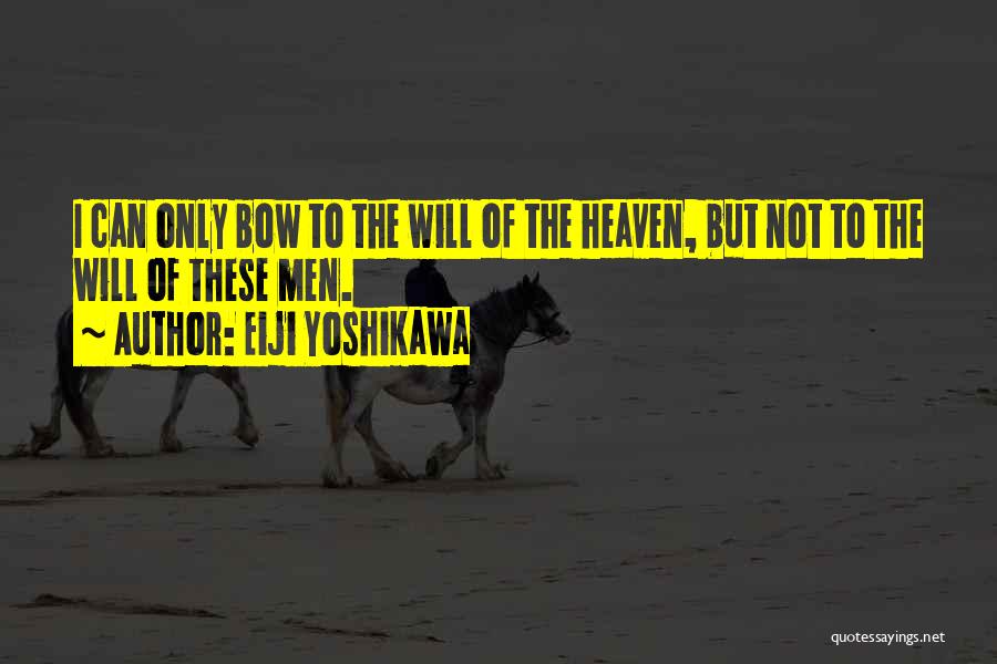 Eiji Yoshikawa Quotes: I Can Only Bow To The Will Of The Heaven, But Not To The Will Of These Men.