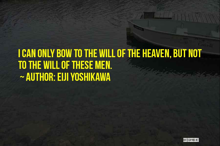 Eiji Yoshikawa Quotes: I Can Only Bow To The Will Of The Heaven, But Not To The Will Of These Men.