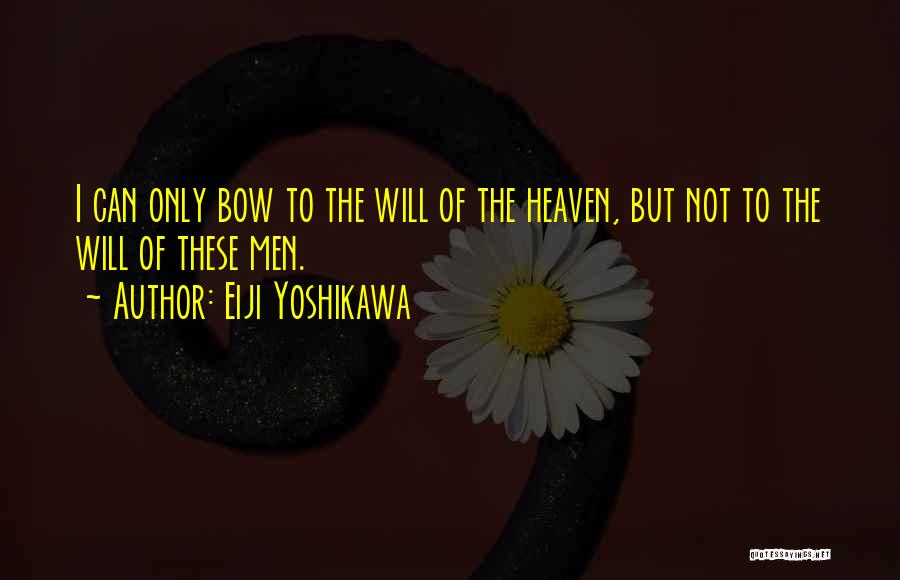 Eiji Yoshikawa Quotes: I Can Only Bow To The Will Of The Heaven, But Not To The Will Of These Men.