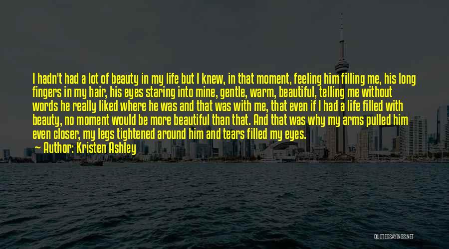 Kristen Ashley Quotes: I Hadn't Had A Lot Of Beauty In My Life But I Knew, In That Moment, Feeling Him Filling Me,