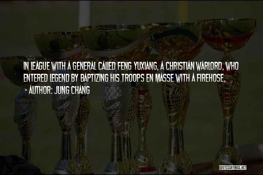 Jung Chang Quotes: In League With A General Called Feng Yuxiang, A Christian Warlord, Who Entered Legend By Baptizing His Troops En Masse