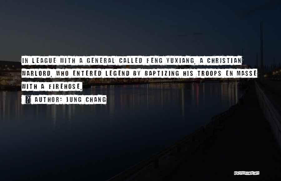 Jung Chang Quotes: In League With A General Called Feng Yuxiang, A Christian Warlord, Who Entered Legend By Baptizing His Troops En Masse