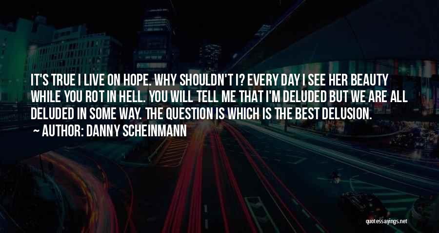 Danny Scheinmann Quotes: It's True I Live On Hope. Why Shouldn't I? Every Day I See Her Beauty While You Rot In Hell.