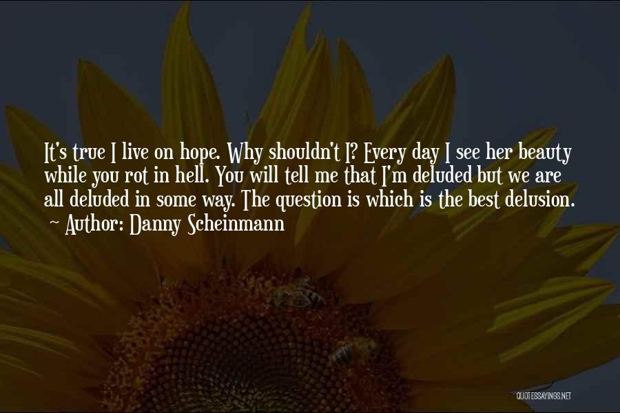 Danny Scheinmann Quotes: It's True I Live On Hope. Why Shouldn't I? Every Day I See Her Beauty While You Rot In Hell.