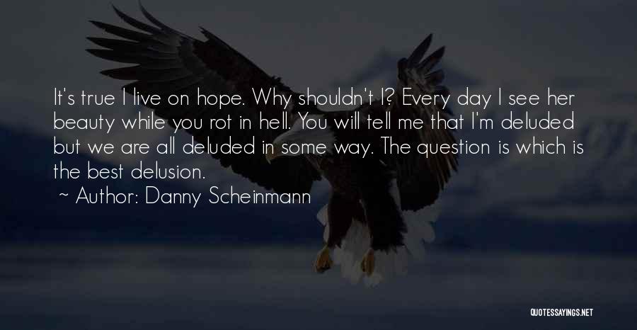 Danny Scheinmann Quotes: It's True I Live On Hope. Why Shouldn't I? Every Day I See Her Beauty While You Rot In Hell.