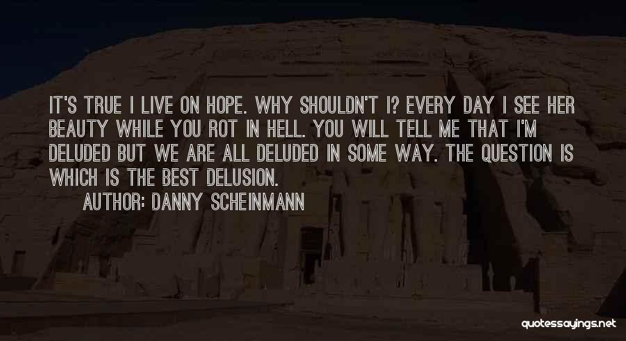 Danny Scheinmann Quotes: It's True I Live On Hope. Why Shouldn't I? Every Day I See Her Beauty While You Rot In Hell.