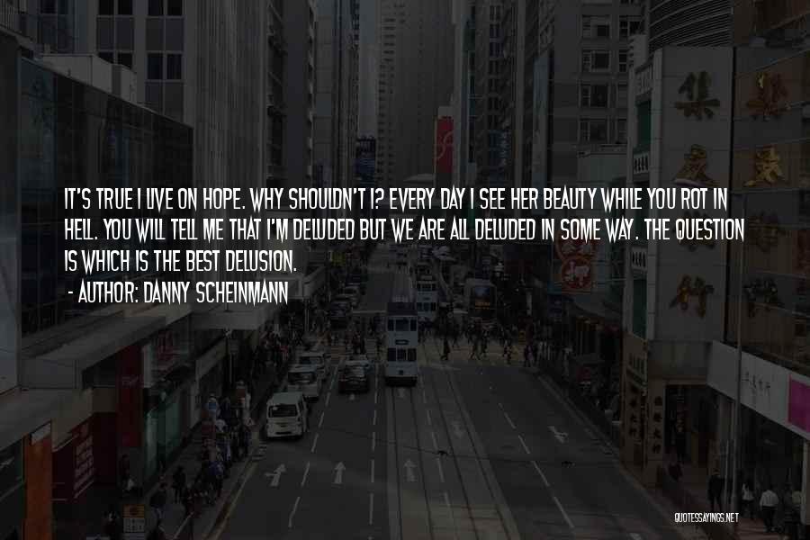 Danny Scheinmann Quotes: It's True I Live On Hope. Why Shouldn't I? Every Day I See Her Beauty While You Rot In Hell.