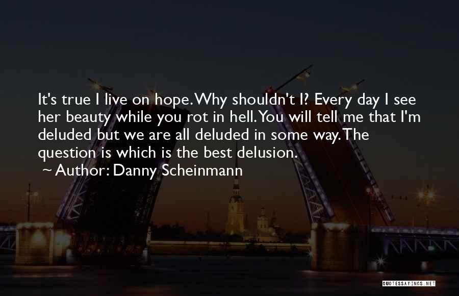 Danny Scheinmann Quotes: It's True I Live On Hope. Why Shouldn't I? Every Day I See Her Beauty While You Rot In Hell.