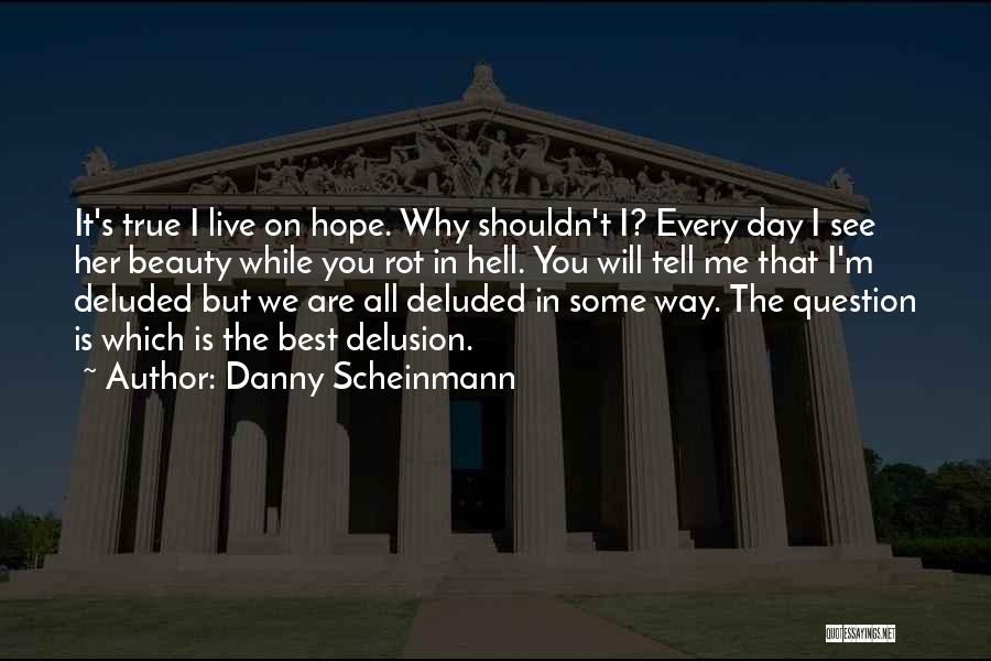 Danny Scheinmann Quotes: It's True I Live On Hope. Why Shouldn't I? Every Day I See Her Beauty While You Rot In Hell.