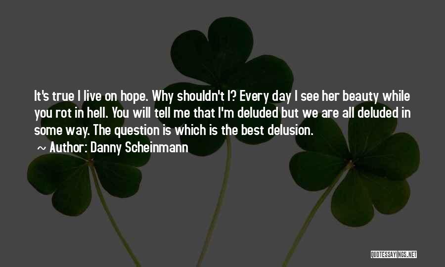 Danny Scheinmann Quotes: It's True I Live On Hope. Why Shouldn't I? Every Day I See Her Beauty While You Rot In Hell.