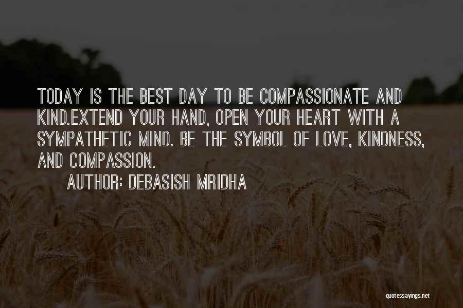 Debasish Mridha Quotes: Today Is The Best Day To Be Compassionate And Kind.extend Your Hand, Open Your Heart With A Sympathetic Mind. Be