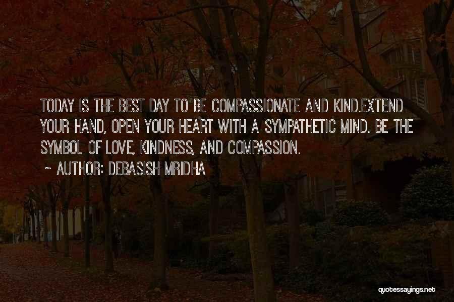 Debasish Mridha Quotes: Today Is The Best Day To Be Compassionate And Kind.extend Your Hand, Open Your Heart With A Sympathetic Mind. Be