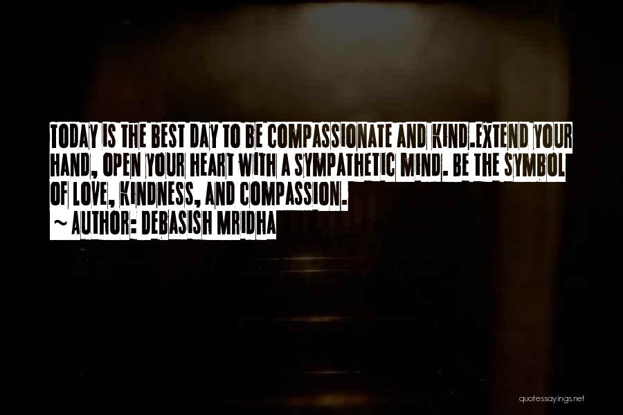 Debasish Mridha Quotes: Today Is The Best Day To Be Compassionate And Kind.extend Your Hand, Open Your Heart With A Sympathetic Mind. Be