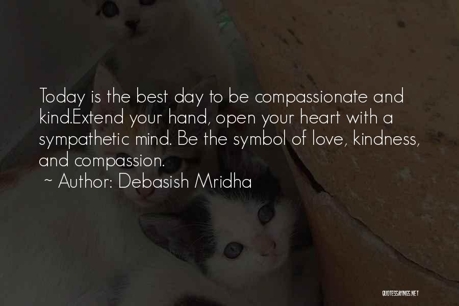 Debasish Mridha Quotes: Today Is The Best Day To Be Compassionate And Kind.extend Your Hand, Open Your Heart With A Sympathetic Mind. Be