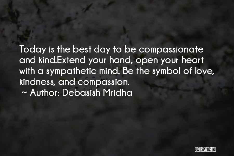 Debasish Mridha Quotes: Today Is The Best Day To Be Compassionate And Kind.extend Your Hand, Open Your Heart With A Sympathetic Mind. Be