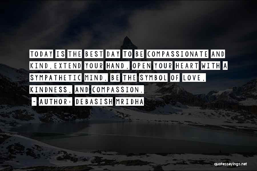 Debasish Mridha Quotes: Today Is The Best Day To Be Compassionate And Kind.extend Your Hand, Open Your Heart With A Sympathetic Mind. Be